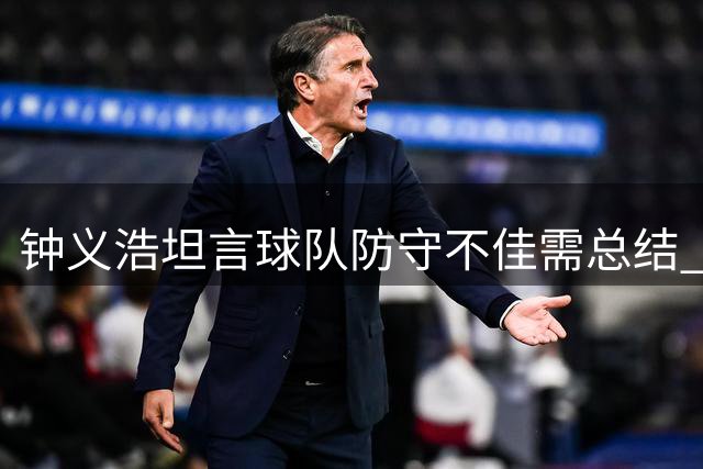 钟义浩坦言球队防守不佳需总结 称个人纪录非重点